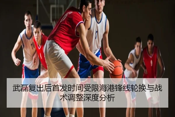武磊复出后首发时间受限海港锋线轮换与战术调整深度分析